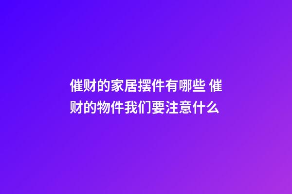 催财的家居摆件有哪些 催财的物件我们要注意什么